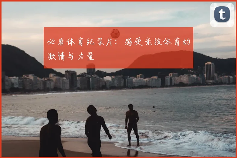 必看体育纪录片：感受竞技体育的激情与力量