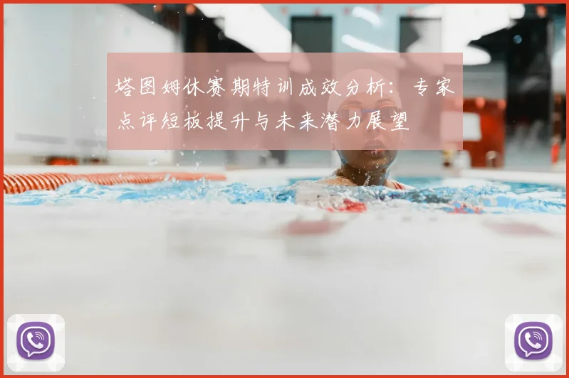 塔图姆休赛期特训成效分析:专家点评短板提升与未来潜力展望