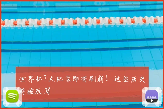 世界杯7大纪录即将刷新！这些历史将被改写