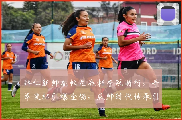 拜仁新帅孔帕尼亮相夺冠游行，手举奖杯引爆全场，瓜帅时代传承引关注