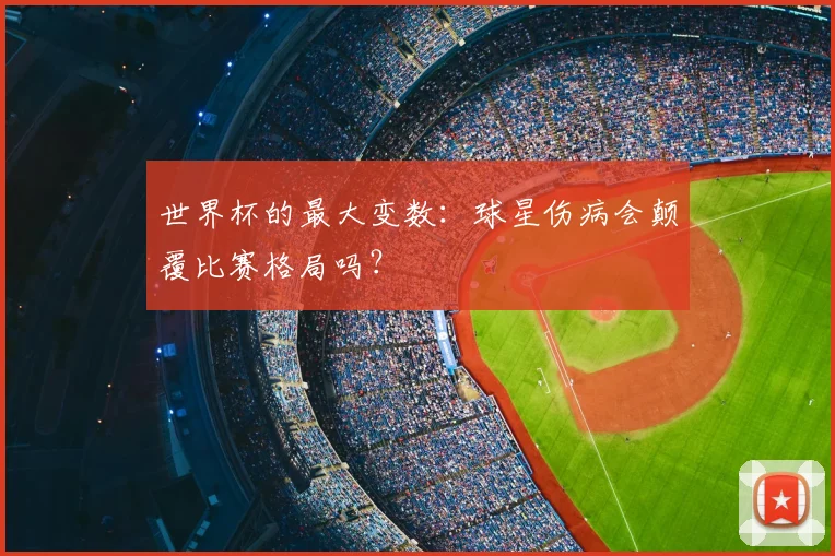 世界杯的最大变数:球星伤病会颠覆比赛格局吗?