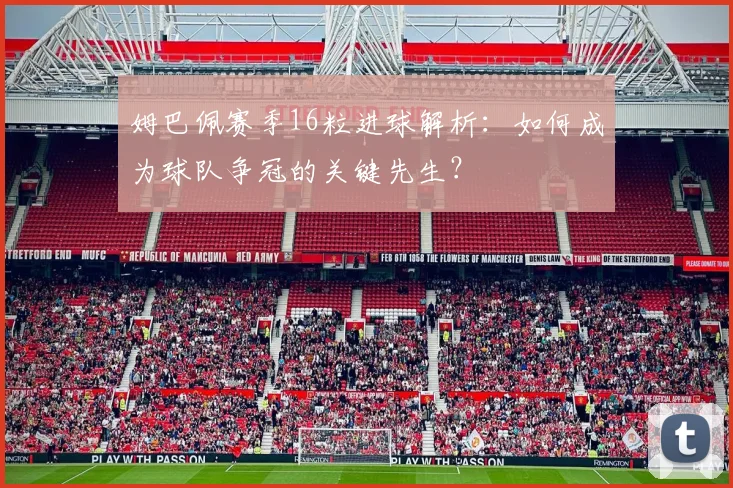 姆巴佩赛季16粒进球解析：如何成为球队争冠的关键先生？